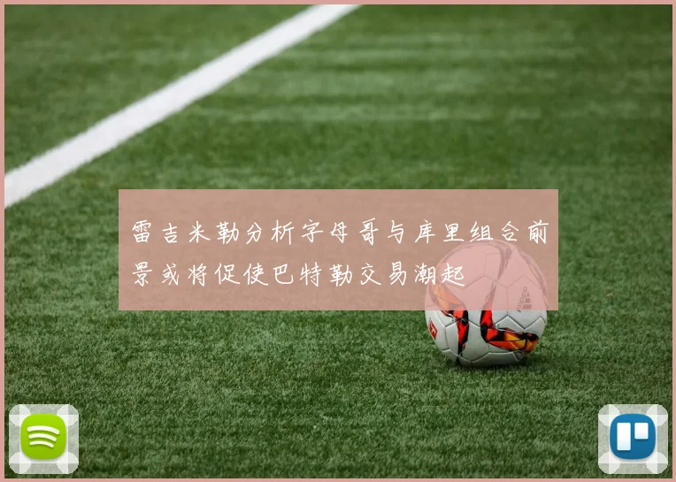 雷吉米勒分析字母哥与库里组合前景或将促使巴特勒交易潮起