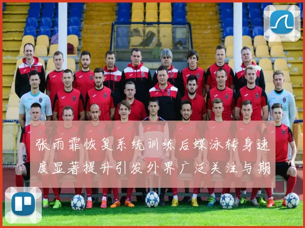 张雨霏恢复系统训练后蝶泳转身速度显著提升引发外界广泛关注与期待