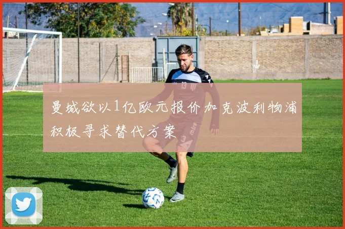 曼城欲以1亿欧元报价加克波利物浦积极寻求替代方案