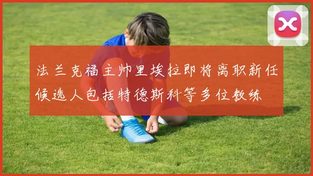 法兰克福主帅里埃拉即将离职新任候选人包括特德斯科等多位教练