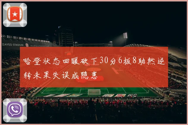 哈登状态回暖砍下30分6板8助然逆转未果失误成隐患