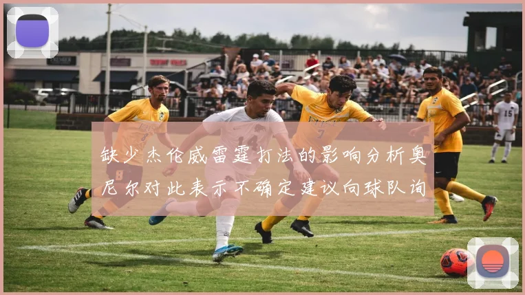 缺少杰伦威雷霆打法的影响分析奥尼尔对此表示不确定建议向球队询问