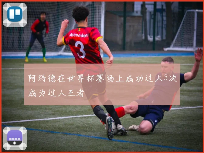 阿玛德在世界杯赛场上成功过人5次成为过人王者
