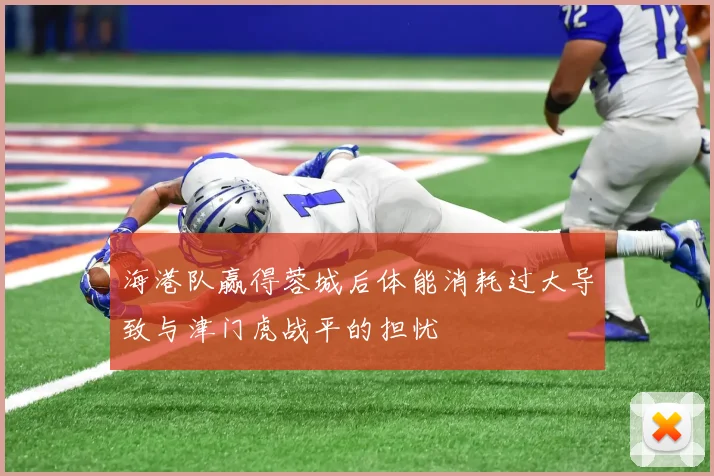 海港队赢得蓉城后体能消耗过大导致与津门虎战平的担忧