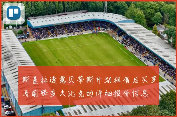 斯基拉透露贝蒂斯计划租借后买罗马前锋多夫比克的详细报价信息