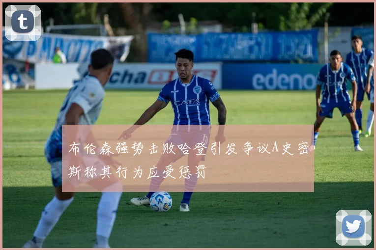 布伦森强势击败哈登引发争议A史密斯称其行为应受惩罚