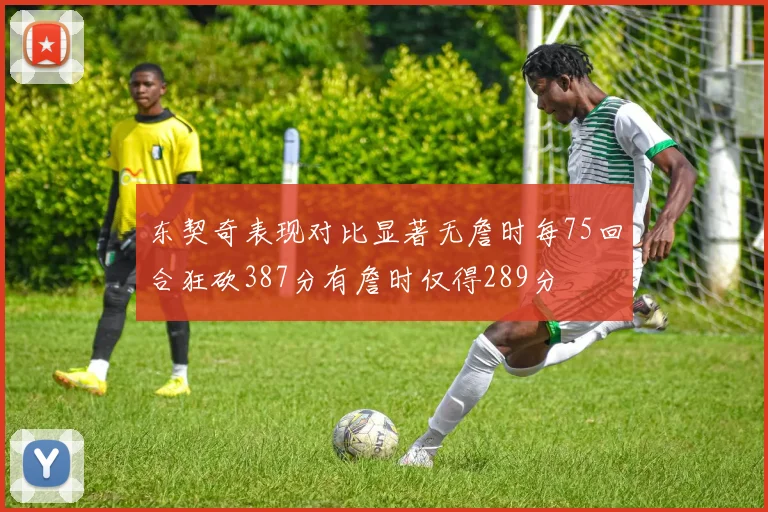 东契奇表现对比显著无詹时每75回合狂砍387分有詹时仅得289分