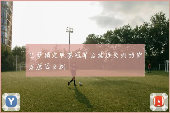 巴萨锁定联赛冠军后接连失利的背后原因分析