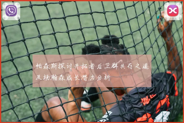 帕森斯探讨开拓者后卫群共存之道及杨瀚森成长潜力分析