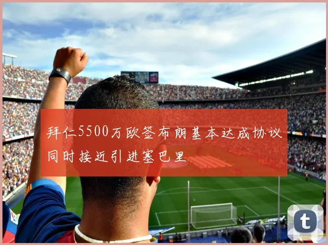 拜仁5500万欧签布朗基本达成协议同时接近引进塞巴里