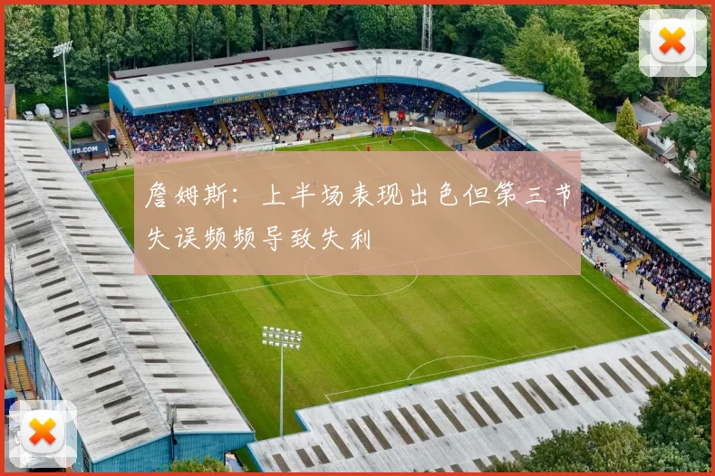 詹姆斯：上半场表现出色但第三节失误频频导致失利